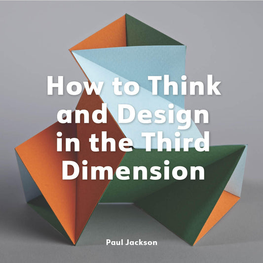 How to Think and Design in the Third Dimension by Paul Jackson